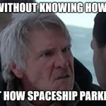 A crash-landing is a crash, not a landing. | LANDING WITHOUT KNOWING HOW TO LAND? THAT'S NOT HOW SPACESHIP PARKING WORKS | image tagged in han knows how it works,memes,funny,star wars,han solo | made w/ Imgflip meme maker