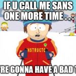 South Park | IF U CALL ME SANS ONE MORE TIME . . . YOU'RE GONNA HAVE A BAD TIME | image tagged in south park | made w/ Imgflip meme maker