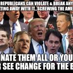 The Republicans | REPUBLICANS CAN VIOLATE & BREAK ANY LAW BUT KEEP GETTING AWAY WITH IT...SCREWING THE AMERICAN PEOPLE; ELIMINATE THEM ALL OR YOU WILL NEVER SEE CHANGE FOR THE BETTER | image tagged in the republicans | made w/ Imgflip meme maker