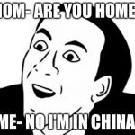 MOM- ARE YOU HOME? ME- NO I'M IN CHINA | image tagged in you don't say | made w/ Imgflip meme maker