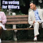 Forest Gump | Mama always said, I'm voting for Hillary. Stupid is, as stupid does. | image tagged in forest gump,hillary,stupid | made w/ Imgflip meme maker