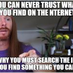 Sarcastic Guru 2 | YOU CAN NEVER TRUST WHAT YOU FIND ON THE NTERNET; THAT'S WHY YOU MUST SEARCH THE INTERNET UNTIL YOU FIND SOMETHING YOU CAN TRUST | image tagged in sarcastic guru 2 | made w/ Imgflip meme maker
