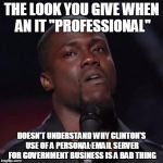 Kevin Hart | THE LOOK YOU GIVE WHEN AN IT "PROFESSIONAL"; DOESN'T UNDERSTAND WHY CLINTON'S USE OF A PERSONAL EMAIL SERVER FOR GOVERNMENT BUSINESS IS A BAD THING | image tagged in kevin hart | made w/ Imgflip meme maker