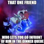 Who doesnt? | THAT ONE FRIEND; WHO LETS YOU GO INFRONT OF HIM IN THE DINNER QUEUE | image tagged in that one friend,yo-kai watch,darknyan,movie,buchinyan | made w/ Imgflip meme maker