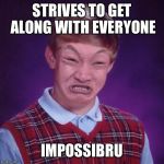 Bad Luck Brian Impossibru | STRIVES TO GET ALONG WITH EVERYONE; IMPOSSIBRU | image tagged in bad luck brian impossibru | made w/ Imgflip meme maker