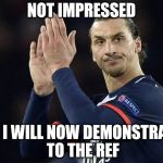 Zlatan not impressed  | NOT IMPRESSED; AS I WILL NOW DEMONSTRATE TO THE REF | image tagged in zlatan not impressed | made w/ Imgflip meme maker