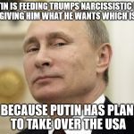 Steam Russia | PUTIN IS FEEDING TRUMPS NARCISSISTIC EGO AND GIVING HIM WHAT HE WANTS WHICH IS $$$; BECAUSE PUTIN HAS PLAN TO TAKE OVER THE USA | image tagged in steam russia | made w/ Imgflip meme maker