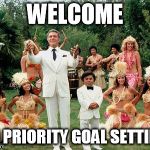 Fantasy Island | WELCOME; TO PRIORITY GOAL SETTING | image tagged in fantasy island | made w/ Imgflip meme maker