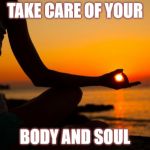yoga | TAKE CARE OF YOUR; BODY AND SOUL | image tagged in yoga | made w/ Imgflip meme maker