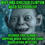 Excited Gollum | WHY HAS CHELSEA CLINTON AGED SO POORLY? BECAUSE THIS IS WHAT HAPPENS WHEN YOU SPEND YEARS ASSOCIATING WITH EVIL. | image tagged in excited gollum | made w/ Imgflip meme maker