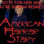 Hillary American Horror Story | VOTE FOR HER AND YOU'RE GONNA REGRET IT | image tagged in hillary american horror story | made w/ Imgflip meme maker