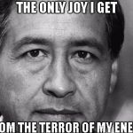 Cesar Chavez | THE ONLY JOY I GET; IS FROM THE TERROR OF MY ENEMIES | image tagged in cesar chavez | made w/ Imgflip meme maker