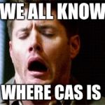 Dean Supernatural | WE ALL KNOW; WHERE CAS IS | image tagged in dean supernatural | made w/ Imgflip meme maker