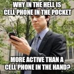 Cell phone guy | WHY IN THE HELL IS CELL PHONE IN THE POCKET; MORE ACTIVE THAN A CELL PHONE IN THE HAND? | image tagged in cell phone guy | made w/ Imgflip meme maker