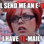 She probably does... | MAIL; YOU'LL SEND ME AN E-           ? I HAVE      -MAIL! FE | image tagged in triggered,memes | made w/ Imgflip meme maker