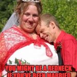 Redneck Couple | YOU MIGHT BE A REDNECK IF YOU’VE BEEN MARRIED THREE TIMES AND STILL HAVE THE SAME IN-LAWS. | image tagged in redneck couple | made w/ Imgflip meme maker