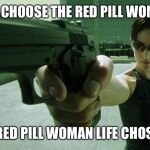 Trinity The Matrix Dodge This | I DIDN'T CHOOSE THE RED PILL WOMAN LIFE; THE RED PILL WOMAN LIFE CHOSE ME | image tagged in trinity the matrix dodge this | made w/ Imgflip meme maker
