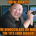 I have big screen now! | YOU'RE RIGHT!!! THE BINOCCULARS DO MAKE THE TV'S LOOK BIGGER! | image tagged in kim jong un - spying,binocculars,bigger screen for kim,looking for clues | made w/ Imgflip meme maker