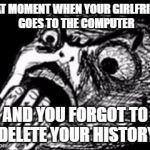 Gasp Rage Face w/ hand | THAT MOMENT WHEN YOUR GIRLFRIEND GOES TO THE COMPUTER; AND YOU FORGOT TO DELETE YOUR HISTORY | image tagged in gasp rage face w/ hand | made w/ Imgflip meme maker