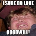 Well, what can I say? | I SURE DO LOVE; GOODWILL! | image tagged in dum dum,memes | made w/ Imgflip meme maker