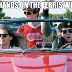ferris bueller | NO HANDS ON THE FERRIS WHEEL | image tagged in ferris bueller | made w/ Imgflip meme maker