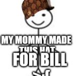 this is bill | MY MOMMY MADE THIS HAT; FOR BILL >:( THE MOVIE | image tagged in this is bill,scumbag | made w/ Imgflip meme maker