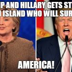 trump and clinton | IF TRUMP AND HILLARY GETS STRANDED ON AN ISLAND WHO WILL SURVIVE? AMERICA! | image tagged in trump and clinton | made w/ Imgflip meme maker