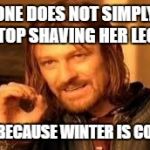 One does not simply forget their homework | ONE DOES NOT SIMPLY STOP SHAVING HER LEGS; JUST BECAUSE WINTER IS COMING | image tagged in one does not simply forget their homework | made w/ Imgflip meme maker