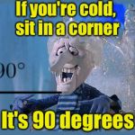 90 Degrees for Snowmizer | If you're cold, sit in a corner; It's 90 degrees | image tagged in coldmiser | made w/ Imgflip meme maker