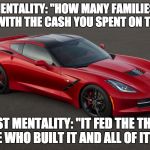 When you buy something, you put money in people's pockets and give them dignity for their time, effort, and skills. | WELFARE MENTALITY: "HOW MANY FAMILIES COULD'VE BEEN FED WITH THE CASH YOU SPENT ON THAT CAR?"; CAPITALIST MENTALITY: "IT FED THE THOUSANDS OF PEOPLE WHO BUILT IT AND ALL OF IT'S PARTS." | image tagged in corvette,capitalism,economics,welfare | made w/ Imgflip meme maker