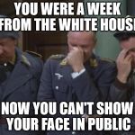 Hogan's Heroes facepalm | YOU WERE A WEEK FROM THE WHITE HOUSE; NOW YOU CAN'T SHOW YOUR FACE IN PUBLIC | image tagged in hogan's heroes facepalm | made w/ Imgflip meme maker