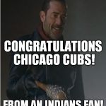 We'll see you next year! | CONGRATULATIONS CHICAGO CUBS! FROM AN INDIANS FAN! | image tagged in negan and lucille,cubs,indians,world series | made w/ Imgflip meme maker