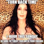 ...and now the song is stuck in your head...you're welcome! | "TURN BACK TIME"; 1-HOUR THIS SUNDAY; BE SURE TO "CHER" THIS WITH YOUR FRIENDS | image tagged in please cher,memes,daylight savings time,pun,share | made w/ Imgflip meme maker