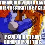 goku taking it | THE WORLD WOULD HAVE BEEN DESTROYED BY CELL; IF GOKU DIDN'T HAVE GOHAN BEFORE THIS. | image tagged in goku taking it | made w/ Imgflip meme maker
