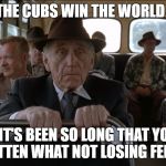 Cubs Win | WHEN THE CUBS WIN THE WORLD SERIES; BUT IT'S BEEN SO LONG THAT YOU'VE FORGOTTEN WHAT NOT LOSING FEELS LIKE | image tagged in brooks,cubs,chicago cubs,world series,the shawshank redemption,winning | made w/ Imgflip meme maker