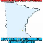 Don't Blame Minnesota | WHATEVER HAPPENS ON TUESDAY; DON'T BLAME US, WE NOMINATED RUBIO AND SANDERS | image tagged in minnesota outline,we didn't do it,bernie,rubio,election 2016 fatigue,candidates don't have the clue | made w/ Imgflip meme maker