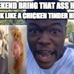 dc young fly roast | HEAD LOOK LIKE A CHICKEN TINDER HEAD ASS; THE WEEKEND BRING THAT ASS HERE BOI, | image tagged in dc young fly roast,funny,boi,chicken nugget | made w/ Imgflip meme maker