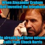 True Story | When Alexander Graham Bell invented the telephone; He already had three missed calls from Chuck Norris | image tagged in chuck norris,chuck norris approves,trhtimmy,memes | made w/ Imgflip meme maker