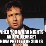 X Files | WHEN YOU WORK NIGHTS AND YOU FORGET HOW PRETTY THE SUN IS | image tagged in x files,mulder,david duchovney,fox mulder the x files | made w/ Imgflip meme maker