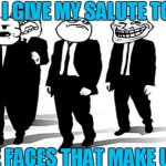 meme faces | I GIVE MY SALUTE TO; ALL THESE FACES THAT MAKE US LAUGH | image tagged in meme faces | made w/ Imgflip meme maker