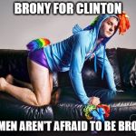 Bronies for Clinton | BRONY FOR CLINTON; REAL MEN AREN'T AFRAID TO BE BRONIES | image tagged in bronies for clinton | made w/ Imgflip meme maker