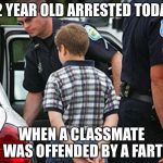 boy arrested for farting in school | 12 YEAR OLD ARRESTED TODAY; WHEN A CLASSMATE WAS OFFENDED BY A FART | image tagged in boy arrested for farting in school | made w/ Imgflip meme maker