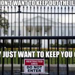 White House Fence | THEY DON'T WANT TO KEEP OUT THE ILLEGALS; THEY JUST WANT TO KEEP YOU OUT | image tagged in white house fence | made w/ Imgflip meme maker