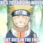 Naruto | TRY'S TO SAVE THE WORLD. BUT DIES IN THE END. | image tagged in naruto | made w/ Imgflip meme maker