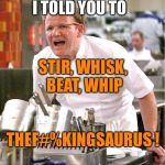 Don't mince your words! | I TOLD YOU TO; STIR, WHISK, BEAT, WHIP; THEF#%KINGSAURUS ! | image tagged in grrrrrrramsey,thesaurus,angry chef gordon ramsay | made w/ Imgflip meme maker