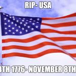 USA Flag | RIP- USA; JULY 4TH 1776- NOVEMBER 8TH 2016 | image tagged in usa flag | made w/ Imgflip meme maker
