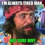 Tommy Chong | I'M ALWAYS TIRED MAN.. NOT SURE WHY | image tagged in tommy chong,memes | made w/ Imgflip meme maker