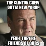 tony soprano marone | THE CLINTON CREW OUTTA NEW YORK? YEAH, THEY'RE FRIENDS OF OURS | image tagged in tony soprano marone | made w/ Imgflip meme maker