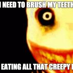Jeff the killer | I NEED TO BRUSH MY TEETH; FROM EATING ALL THAT CREEPY PASTA | image tagged in jeff the killer | made w/ Imgflip meme maker