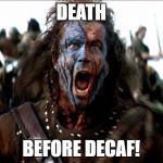 Braveheart | DEATH; BEFORE DECAF! | image tagged in braveheart | made w/ Imgflip meme maker